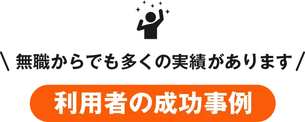 無職からでも多くの実績があります、利用者の成功事例